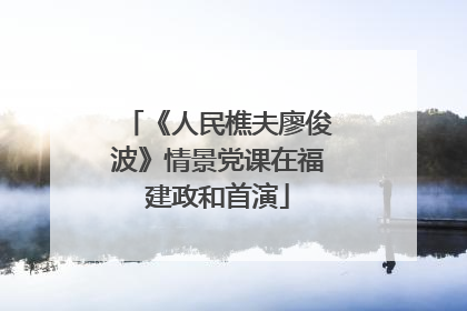 《人民樵夫廖俊波》情景党课在福建政和首演