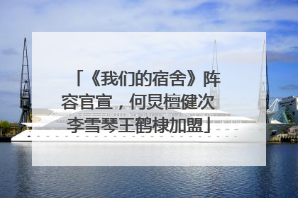 《我们的宿舍》阵容官宣，何炅檀健次李雪琴王鹤棣加盟