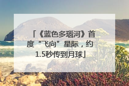 《蓝色多瑙河》首度“飞向”星际，约1.5秒传到月球