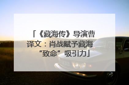 《藏海传》导演曹译文：肖战赋予藏海“致命”吸引力