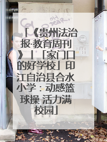 《贵州法治报·教育周刊》丨「家门口的好学校」印江自治县合水小学：动感篮球操 活力满校园