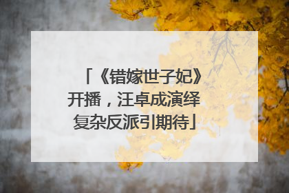 《错嫁世子妃》开播,汪卓成演绎复杂反派引期待