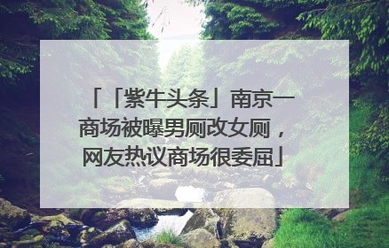 「紫牛头条」南京一商场被曝男厕改女厕，网友热议商场很委屈