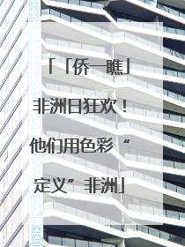 「侨一瞧」非洲日狂欢！他们用色彩“定义”非洲