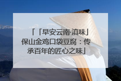 「早安云南·滇味」保山金鸡口袋豆腐：传承百年的匠心之味