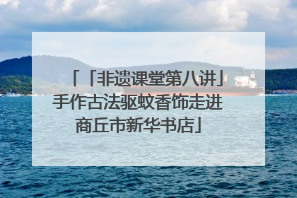 「非遗课堂第八讲」手作古法驱蚊香饰走进商丘市新华书店