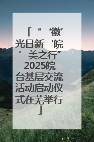 “‘徽’光日新‘皖’美之行”2025皖台基层交流活动启动仪式在芜举行