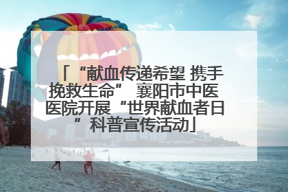 “献血传递希望 携手挽救生命” 襄阳市中医医院开展“世界献血者日”科普宣传活动