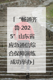 “畅通齐鲁·2025”山东省应急通信综合保障演练成功举办