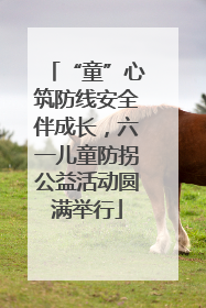 “童”心筑防线安全伴成长，六一儿童防拐公益活动圆满举行