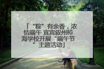 “粽”有余香，浓情端午 宜宾叙州樟海学校开展“端午节”主题活动