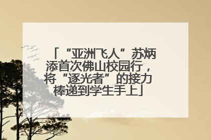 “亚洲飞人”苏炳添首次佛山校园行，将“逐光者”的接力棒递到学生手上