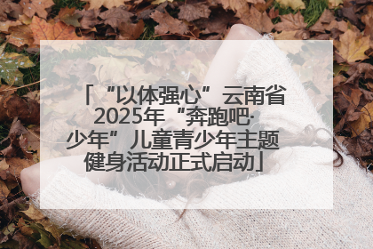 “以体强心”云南省2025年“奔跑吧·少年”儿童青少年主题健身活动正式启动
