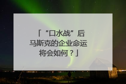 “口水战”后 马斯克的企业命运将会如何？