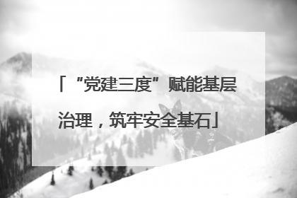 “党建三度”赋能基层治理，筑牢安全基石