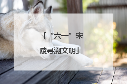 “六一”宋陵寻溯文明