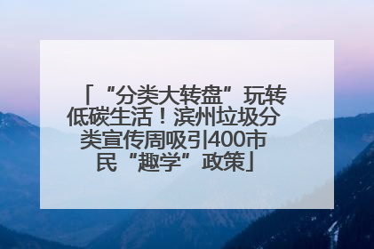 “分类大转盘”玩转低碳生活！滨州垃圾分类宣传周吸引400市民“趣学”政策