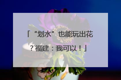 “划水”也能玩出花？福建：我可以！