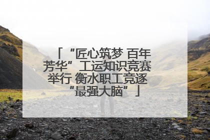 “匠心筑梦 百年芳华”工运知识竞赛举行 衡水职工竞逐“最强大脑”