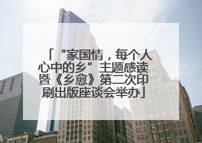 “家国情，每个人心中的乡”主题感读暨《乡愈》第二次印刷出版座谈会举办