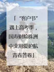 “客户节”遇上高考季，国寿财险株洲中支用爱护航青春答卷