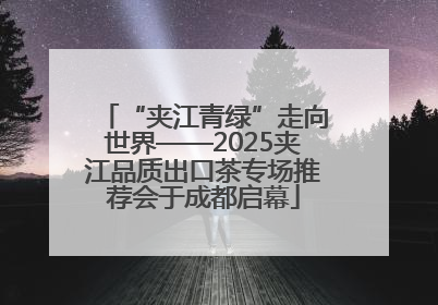 “夹江青绿”走向世界——2025夹江品质出口茶专场推荐会于成都启幕