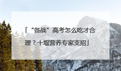 “备战”高考怎么吃才合理？十堰营养专家支招