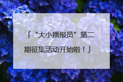 “大小播报员”第二期征集活动开始啦！