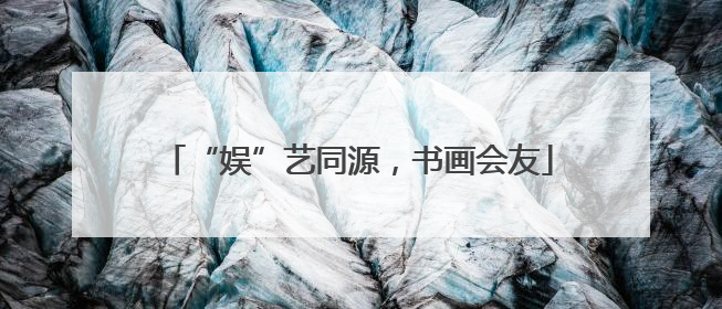 “娱”艺同源，书画会友