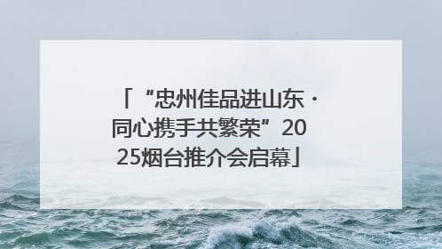 “忠州佳品进山东・同心携手共繁荣”2025烟台推介会启幕