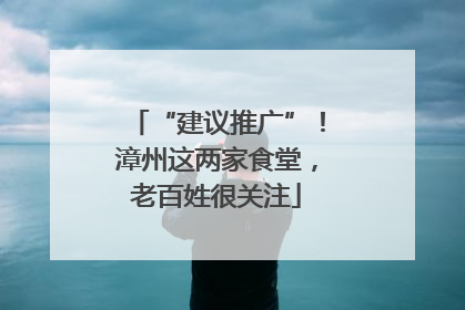 “建议推广”！漳州这两家食堂，老百姓很关注