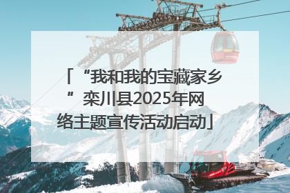 “我和我的宝藏家乡”栾川县2025年网络主题宣传活动启动