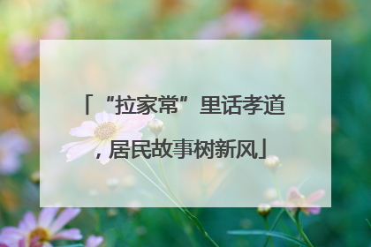 “拉家常”里话孝道，居民故事树新风
