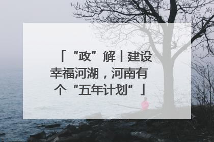 “政”解丨建设幸福河湖，河南有个“五年计划”