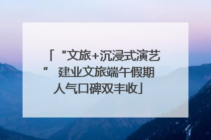 “文旅+沉浸式演艺” 建业文旅端午假期人气口碑双丰收