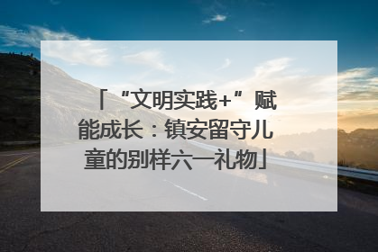 “文明实践+”赋能成长：镇安留守儿童的别样六一礼物