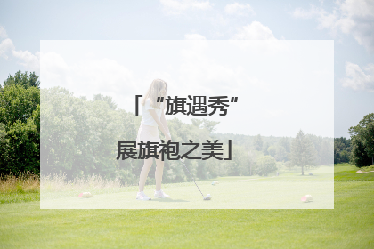 “旗遇秀”展旗袍之美
