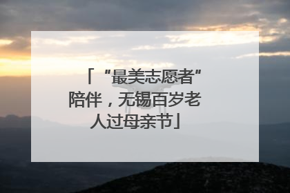 “最美志愿者”陪伴，无锡百岁老人过母亲节