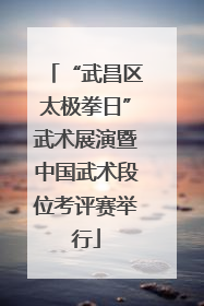 “武昌区太极拳日”武术展演暨中国武术段位考评赛举行