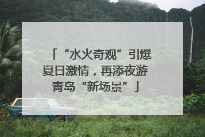 “水火奇观”引爆夏日激情，再添夜游青岛“新场景”
