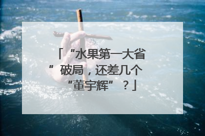 “水果第一大省”破局，还差几个“董宇辉”？
