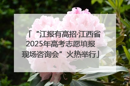 “江报有高招·江西省2025年高考志愿填报现场咨询会”火热举行