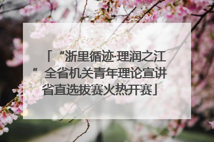 “浙里循迹·理润之江”全省机关青年理论宣讲省直选拔赛火热开赛