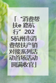“消费帮扶e 路杭行”2025杭州市消费帮扶产销对接系列活动首场活动圆满收官
