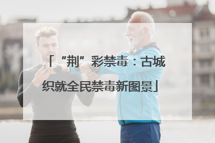 “荆”彩禁毒：古城织就全民禁毒新图景