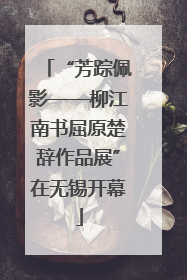 “芳踪佩影——柳江南书屈原楚辞作品展”在无锡开幕