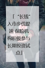 “长钱”入市步伐提速 保险机构积极参与长期投资试点