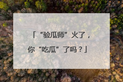 “验瓜师”火了，你“吃瓜”了吗？