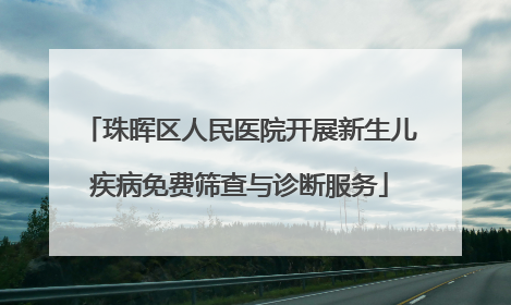 珠晖区人民医院开展新生儿疾病免费筛查与诊断服务