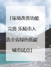 环境改善功能完善 乐陵市入选全省绿色低碳城市试点